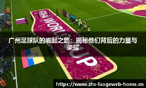 广州足球队的崛起之路：揭秘他们背后的力量与荣耀